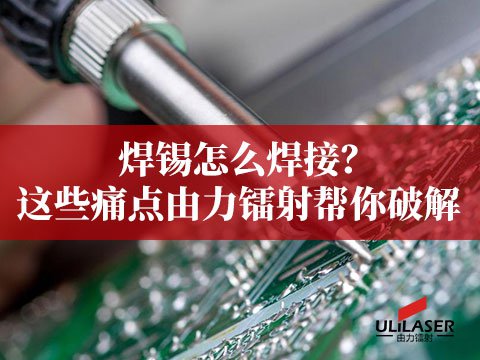 焊锡怎么焊接？这些痛点由力镭射帮你破解